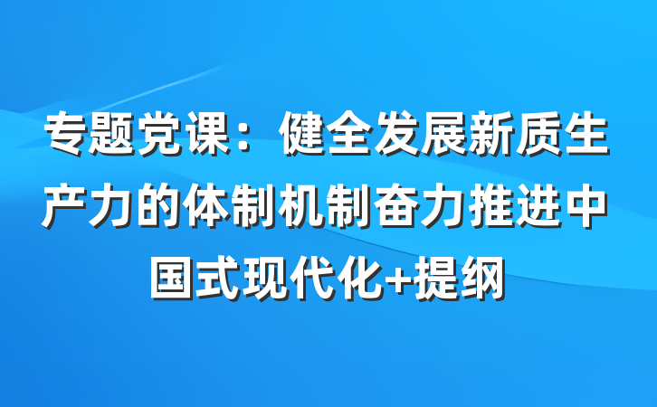 专题党课：健全发展新质生产力的体制机制奋力推进中国式现代化 提纲