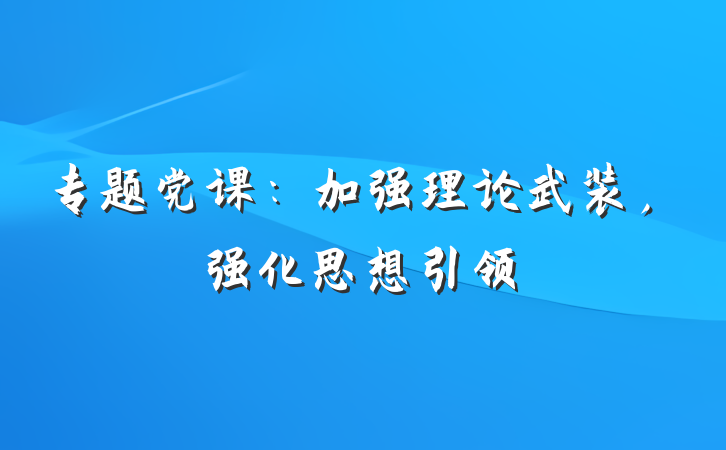 专题党课：加强理论武装，强化思想引领