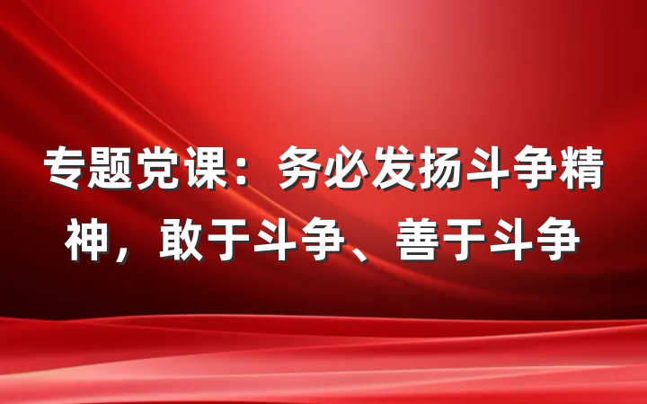 专题党课：务必发扬斗争精神，敢于斗争、善于斗争