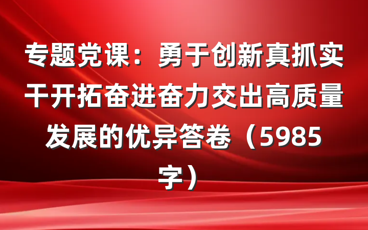 专题党课：勇于创新真抓实干开拓奋进奋力交出高质量发展的优异答卷（5985字）