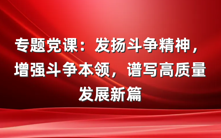 专题党课：发扬斗争精神，增强斗争本领，谱写高质量发展新篇