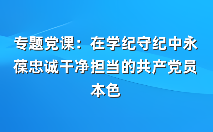 专题党课：在学纪守纪中永葆忠诚干净担当的共产党员本色