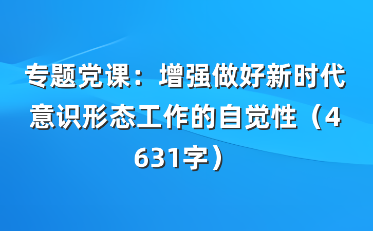 专题党课：增强做好新时代意识形态工作的自觉性（4631字）