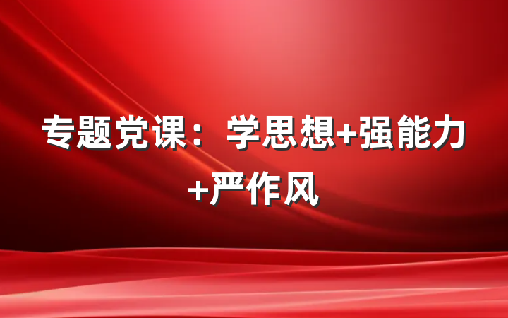 专题党课：学思想 强能力 严作风