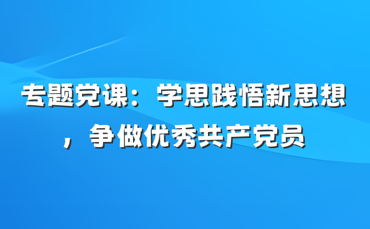 专题党课：学思践悟新思想，争做优秀共产党员