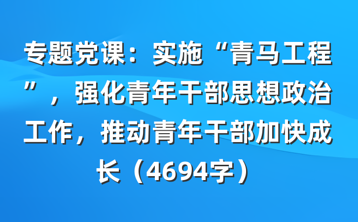 专题党课：实施“青马工程”，强化青年干部思想政治工作，推动青年干部加快成长（4694字）