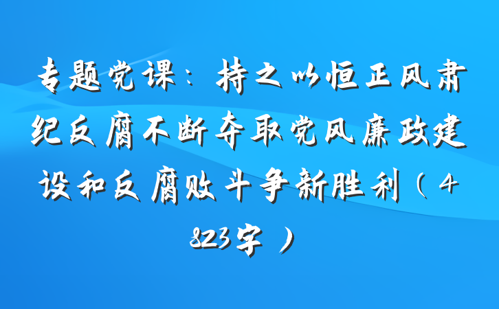 专题党课：持之以恒正风肃纪反腐不断夺取党风廉政建设和反腐败斗争新胜利（4823字）