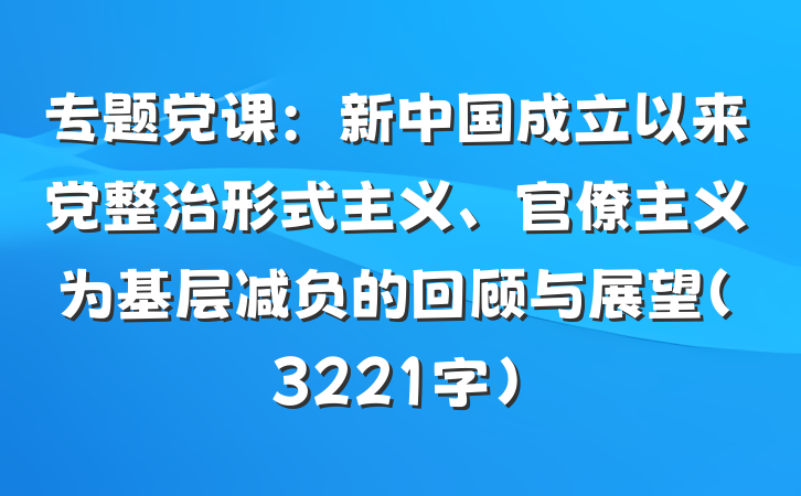 专题党课：新中国成立以来党整治形式主义、官僚主义为基层减负的回顾与展望（3221字）