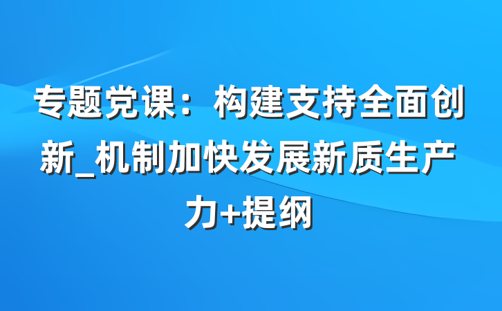 专题党课：构建支持全面创新_机制加快发展新质生产力 提纲
