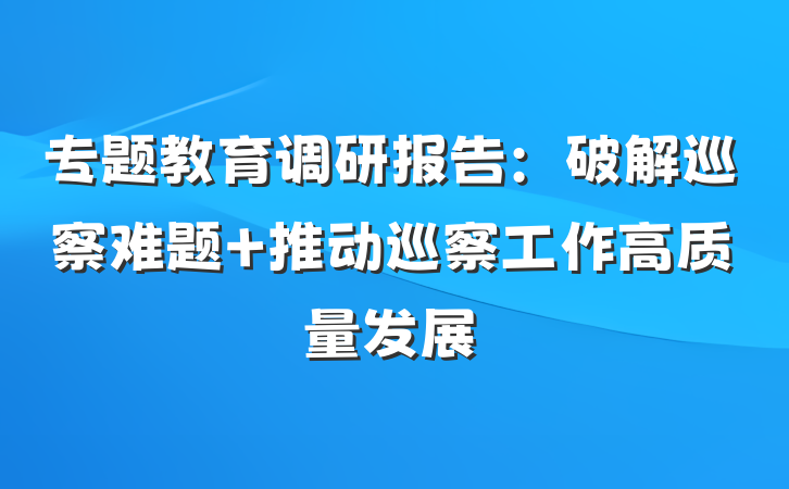 专题教育调研报告：破解巡察难题 推动巡察工作高质量发展