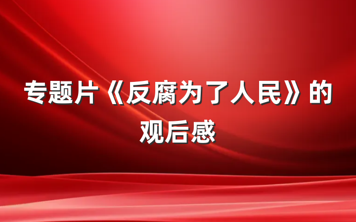 专题片《反腐为了人民》的观后感
