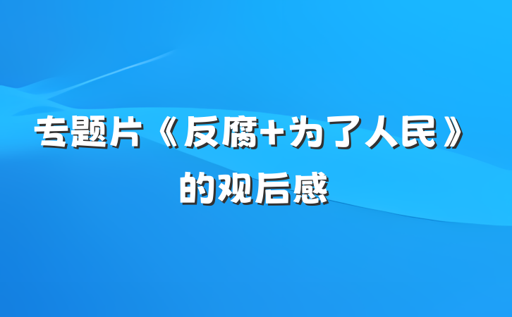 专题片《反腐 为了人民》的观后感