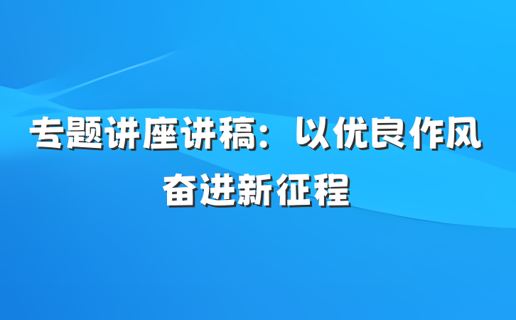 专题讲座讲稿：以优良作风奋进新征程