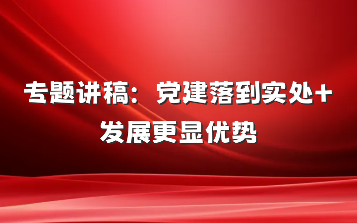 专题讲稿：党建落到实处 发展更显优势