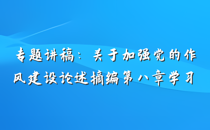 专题讲稿：关于加强党的作风建设论述摘编第八章学习