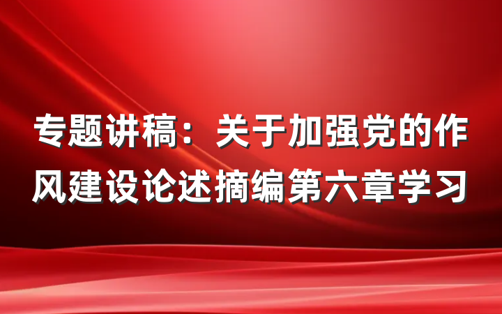 专题讲稿:关于加强党的作风建设论述摘编第六章学习