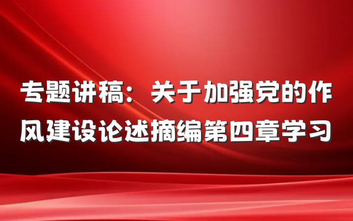 专题讲稿：关于加强党的作风建设论述摘编第四章学习