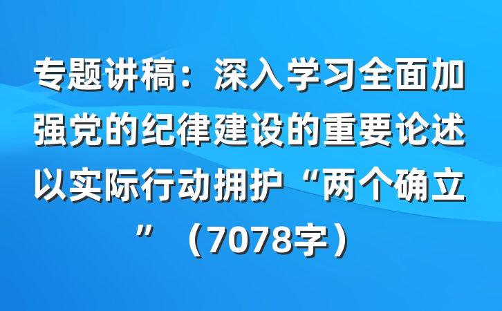 专题讲稿：深入学习全面加强党的纪律建设的重要论述以实际行动拥护“两个确立”（7078字）