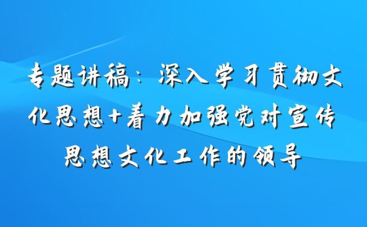 专题讲稿：深入学习贯彻文化思想 着力加强党对宣传思想文化工作的领导
