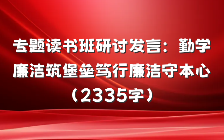 专题读书班研讨发言：勤学廉洁筑堡垒笃行廉洁守本心（2335字）
