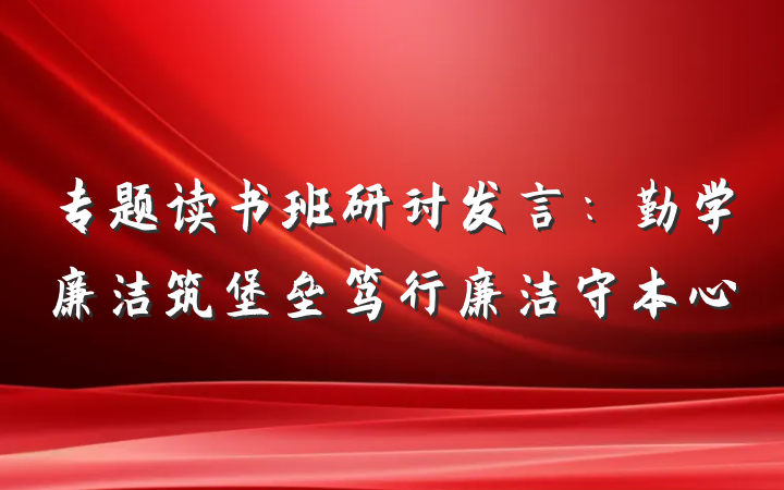 专题读书班研讨发言：勤学廉洁筑堡垒笃行廉洁守本心