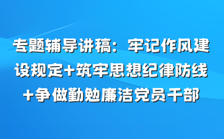 专题辅导讲稿：牢记作风建设规定 筑牢思想纪律防线 争做勤勉廉洁党员干部