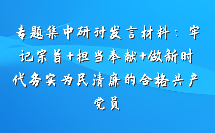 专题集中研讨发言材料：牢记宗旨 担当奉献 做新时代务实为民清廉的合格共产党员