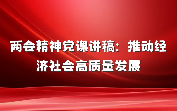 两会精神党课讲稿：推动经济社会高质量发展