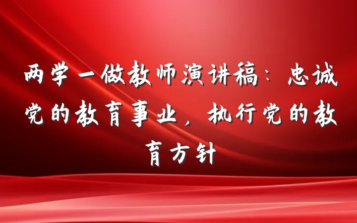 两学一做教师演讲稿：忠诚党的教育事业，执行党的教育方针