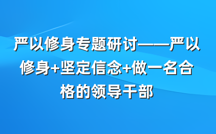 严以修身专题研讨——严以修身 坚定信念 做一名合格的领导干部
