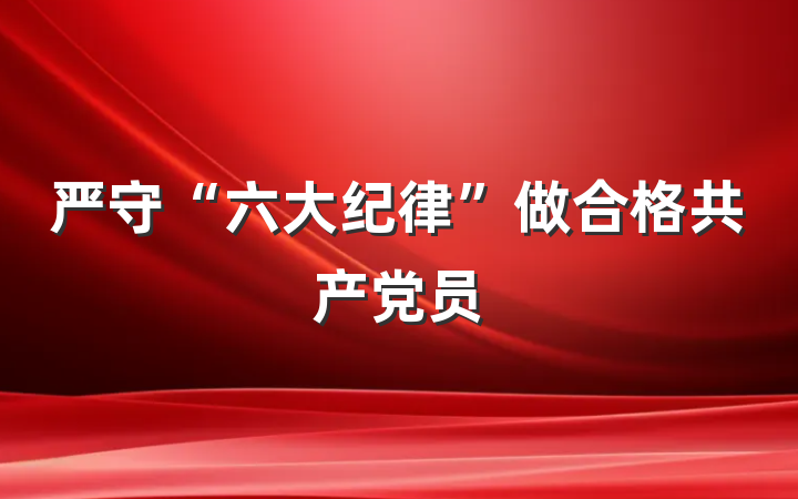 严守“六大纪律”做合格共产党员