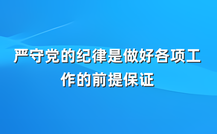 严守党的纪律是做好各项工作的前提保证