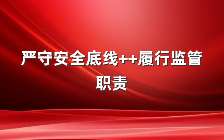 严守安全底线  履行监管职责