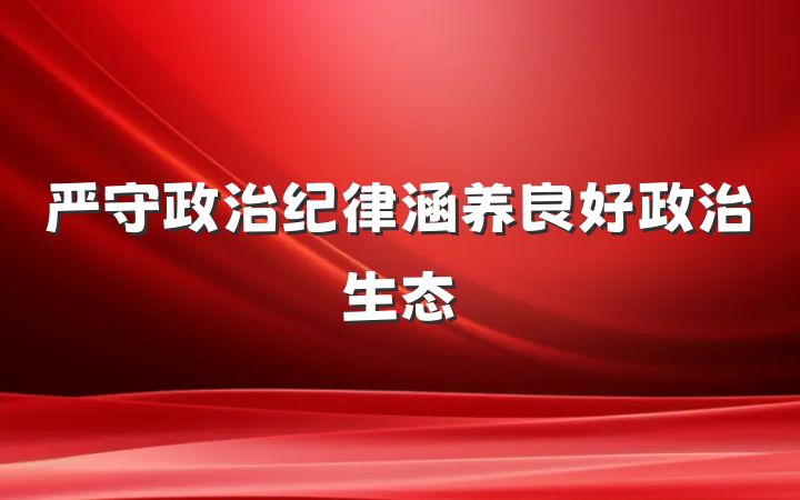 严守政治纪律涵养良好政治生态
