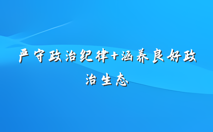 严守政治纪律 涵养良好政治生态