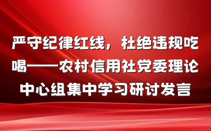 严守纪律红线，杜绝违规吃喝——农村信用社党委理论中心组集中学习研讨发言