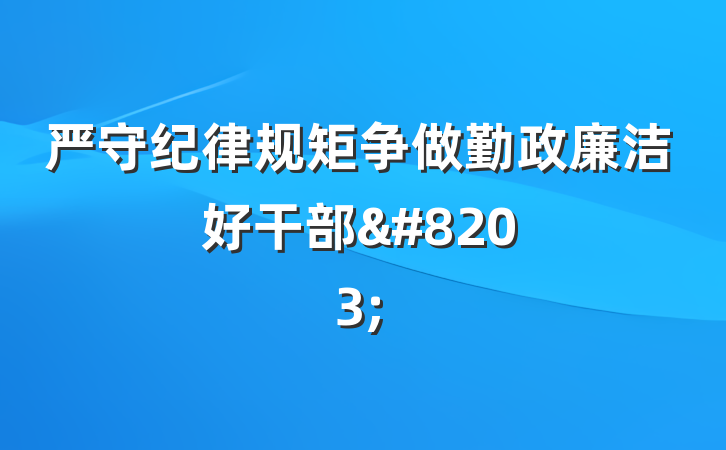 严守纪律规矩争做勤政廉洁好干部​