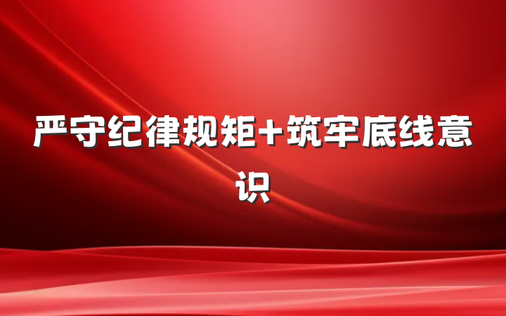 严守纪律规矩 筑牢底线意识