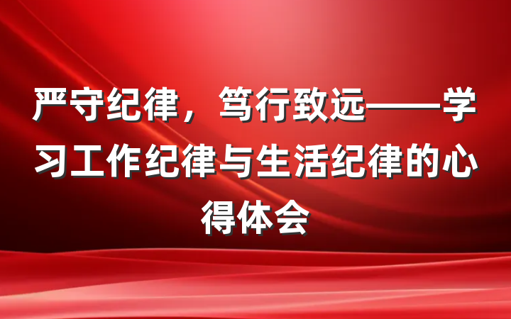 严守纪律，笃行致远——学习工作纪律与生活纪律的心得体会