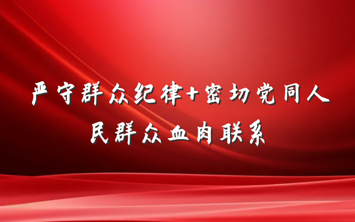 严守群众纪律 密切党同人民群众血肉联系