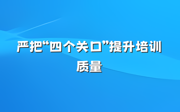 严把“四个关口”提升培训质量