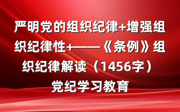严明党的组织纪律 增强组织纪律性 ——《条例》组织纪律解读（1456字）党纪学习教育