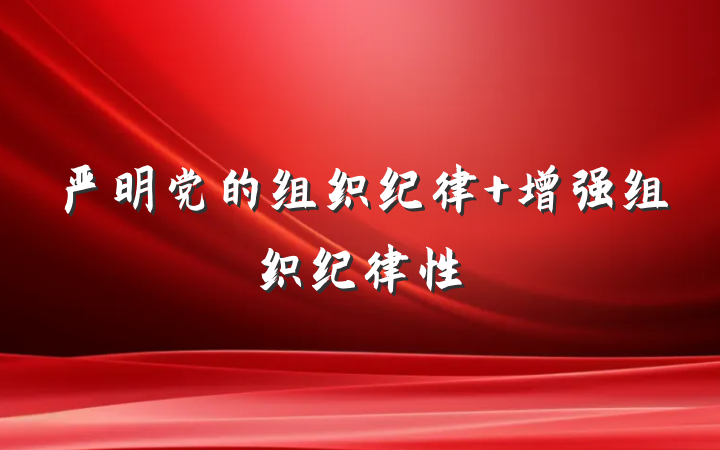 严明党的组织纪律 增强组织纪律性
