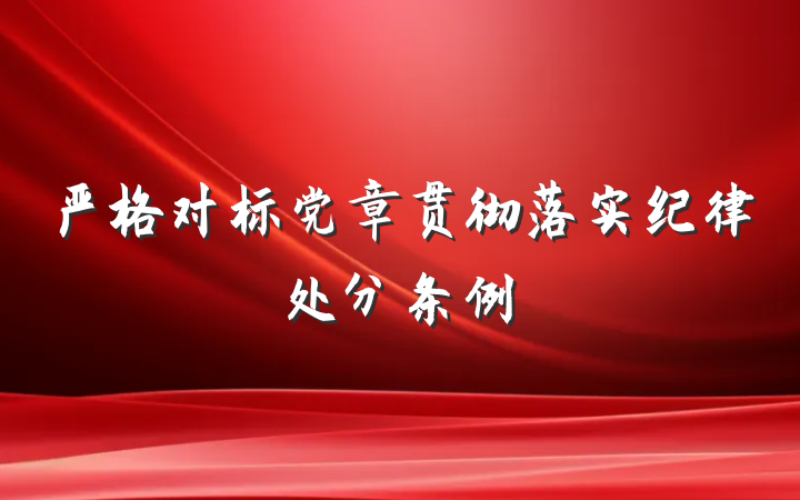 严格对标党章贯彻落实纪律处分条例
