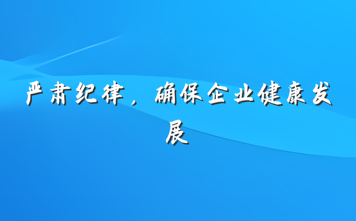 严肃纪律，确保企业健康发展