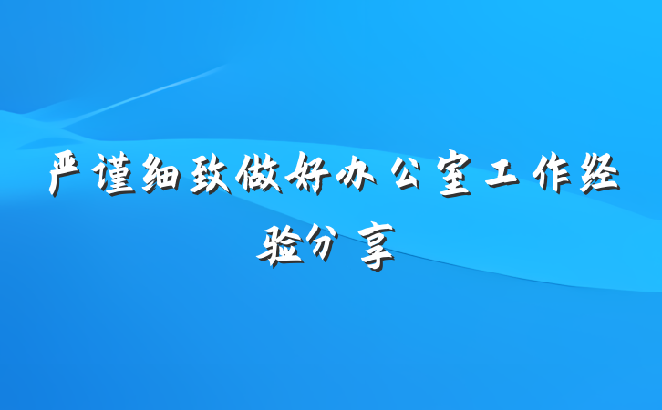 严谨细致做好办公室工作经验分享