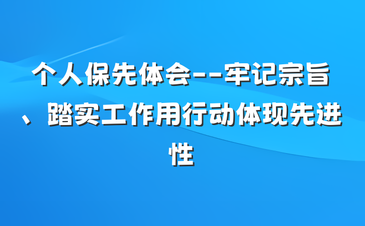 个人保先体会--牢记宗旨、踏实工作用行动体现先进性