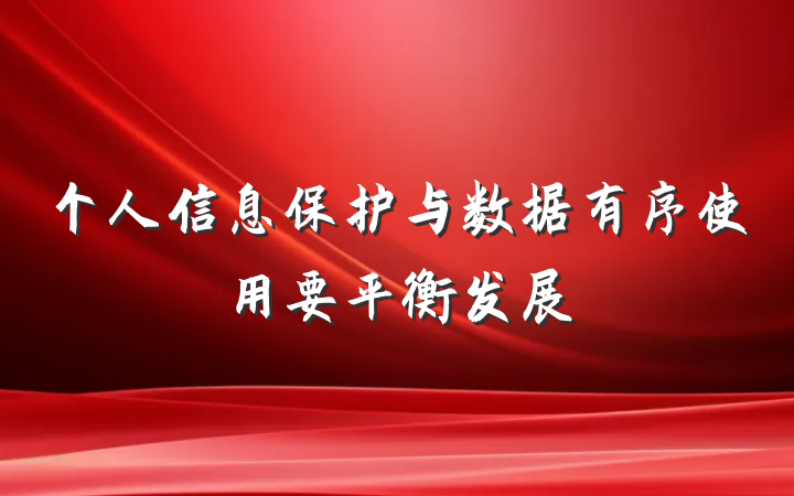 个人信息保护与数据有序使用要平衡发展