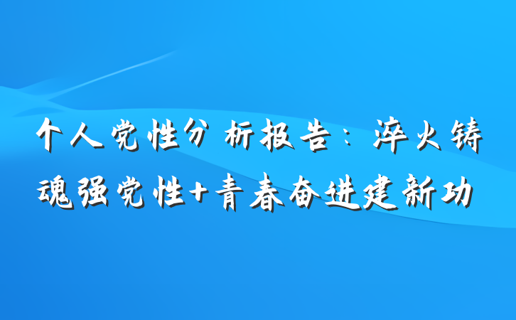 个人党性分析报告：淬火铸魂强党性 青春奋进建新功