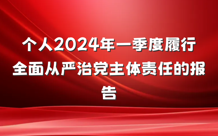 个人2024年一季度履行全面从严治党主体责任的报告